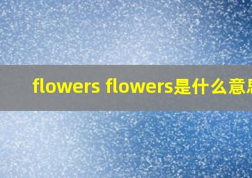 flowers flowers是什么意思